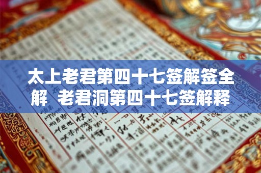 太上老君第四十七签解签全解 老君洞第四十七签解释 太上老君第四十七签解签全解 老君洞第四十七签解释