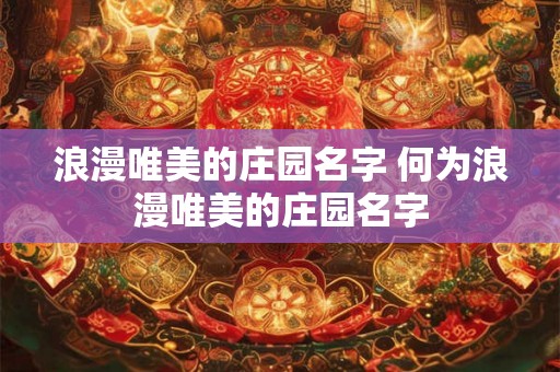 浪漫唯美的庄园名字 何为浪漫唯美的庄园名字