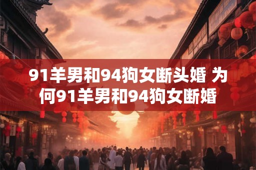 91羊男和94狗女断头婚 为何91羊男和94狗女断婚