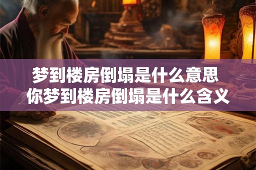 梦到楼房倒塌是什么意思 你梦到楼房倒塌是什么含义
