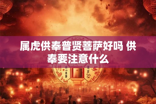 属虎供奉普贤菩萨好吗 供奉要注意什么