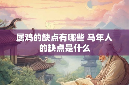属鸡的缺点有哪些 马年人的缺点是什么