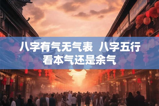 八字有气无气表 八字五行看本气还是余气 八字有气无气表 八字五行看本气还是余气