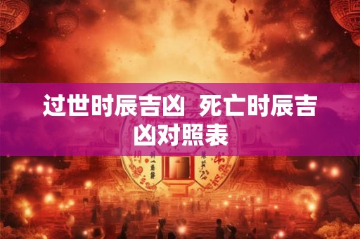 过世时辰吉凶  死亡时辰吉凶对照表
