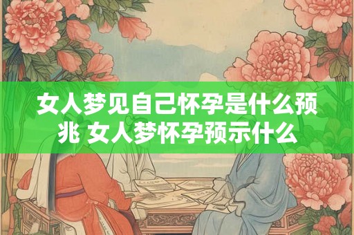 女人梦见自己怀孕是什么预兆 女人梦怀孕预示什么