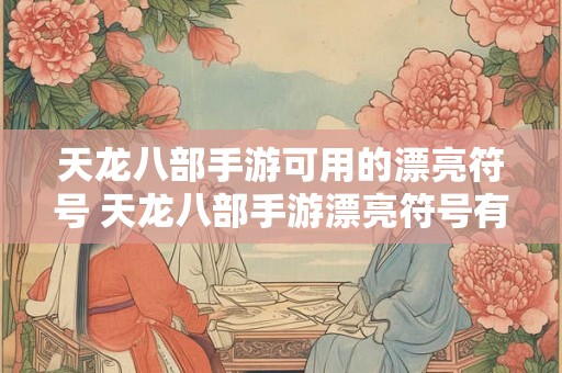 天龙八部手游可用的漂亮符号 天龙八部手游漂亮符号有哪些