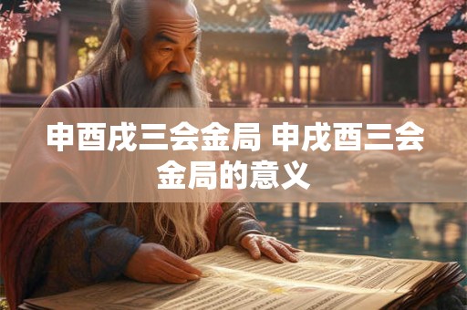 申酉戌三会金局 申戌酉三会金局的意义