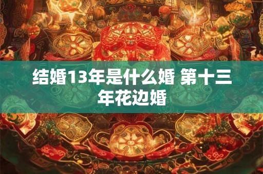 结婚13年是什么婚 第十三年花边婚