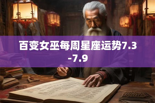 百变女巫每周星座运势7.3-7.9