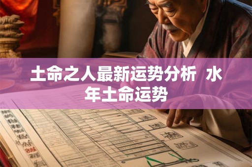 土命之人最新运势分析  水年土命运势
