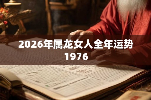 2026年属龙女人全年运势1976 2026年属龙女人全年运势1976