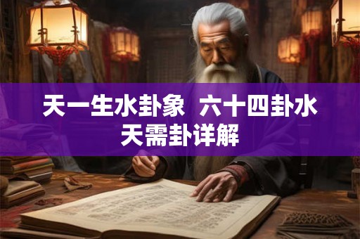 天一生水卦象 六十四卦水天需卦详解 天一生水卦象 六十四卦水天需卦详解