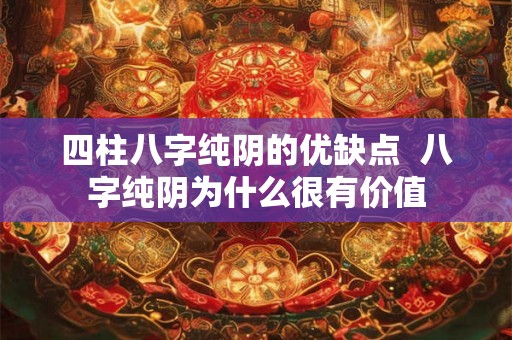 四柱八字纯阴的优缺点  八字纯阴为什么很有价值
