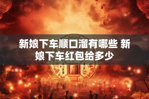 新娘下车顺口溜有哪些 新娘下车红包给多少