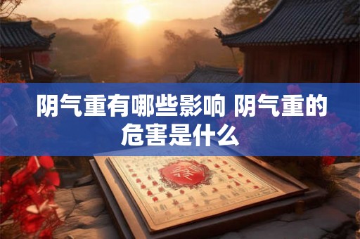 阴气重有哪些影响 阴气重的危害是什么