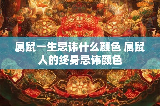 属鼠一生忌讳什么颜色 属鼠人的终身忌讳颜色