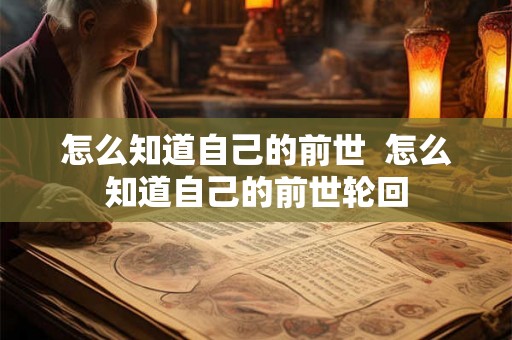 怎么知道自己的前世  怎么知道自己的前世轮回