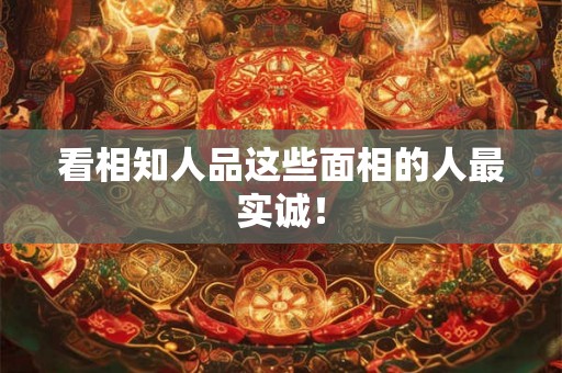 看相知人品这些面相的人最实诚！