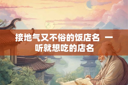 接地气又不俗的饭店名  一听就想吃的店名