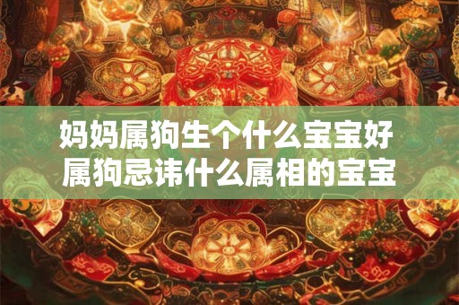 妈妈属狗生个什么宝宝好 属狗忌讳什么属相的宝宝