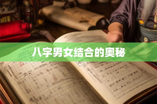 八字男女结合的奥秘 八字男女结合的奥秘