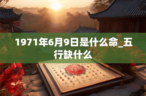 1971年6月9日是什么命_五行缺什么