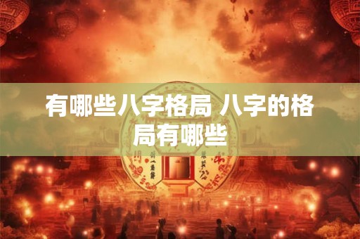 有哪些八字格局 八字的格局有哪些