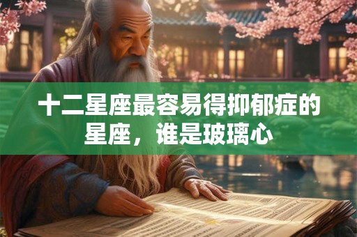 十二星座最容易得抑郁症的星座，谁是玻璃心