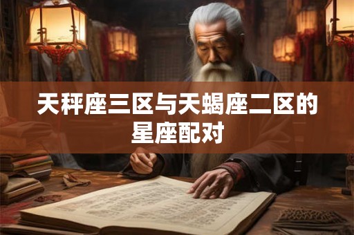 天秤座三区与天蝎座二区的星座配对