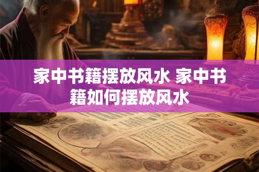 家中书籍摆放风水 家中书籍如何摆放风水
