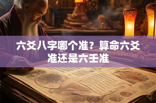 六爻八字哪个准？算命六爻准还是六壬准
