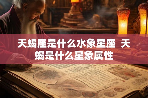 天蝎座是什么水象星座 天蝎是什么星象属性 天蝎座是什么水象星座 天蝎是什么星象属性