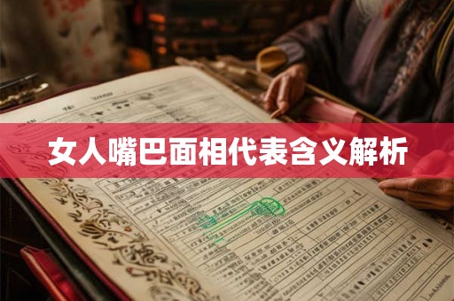 女人嘴巴面相代表含义解析 女人嘴巴面相代表含义解析