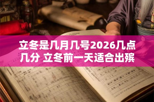 立冬是几月几号2026几点几分 立冬前一天适合出殡