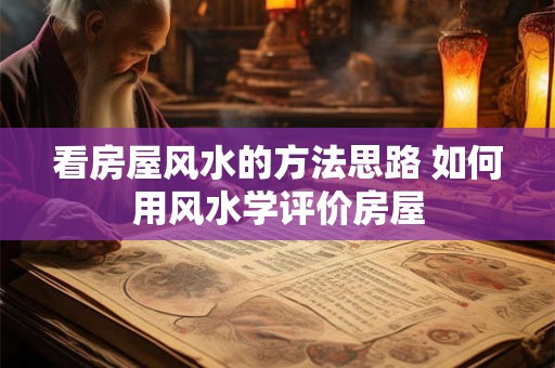 看房屋风水的方法思路 如何用风水学评价房屋