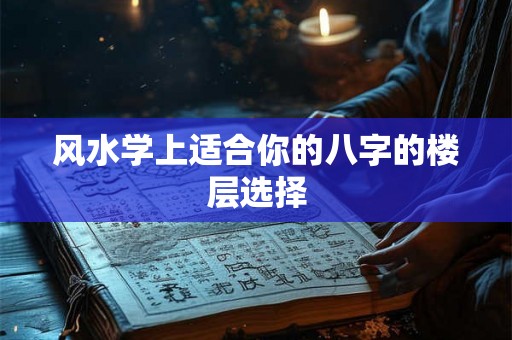 风水学上适合你的八字的楼层选择
