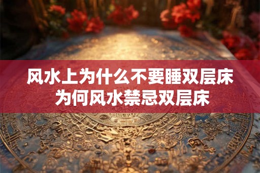 风水上为什么不要睡双层床 为何风水禁忌双层床 风水上为什么不要睡双层床 为何风水禁忌双层床