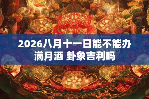 2026八月十一日能不能办满月酒 卦象吉利吗