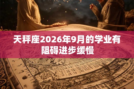 天秤座2026年9月的学业有阻碍进步缓慢