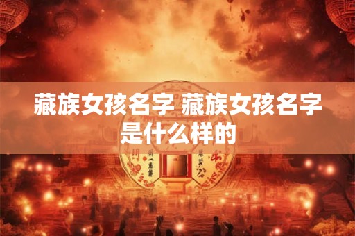藏族女孩名字 藏族女孩名字是什么样的