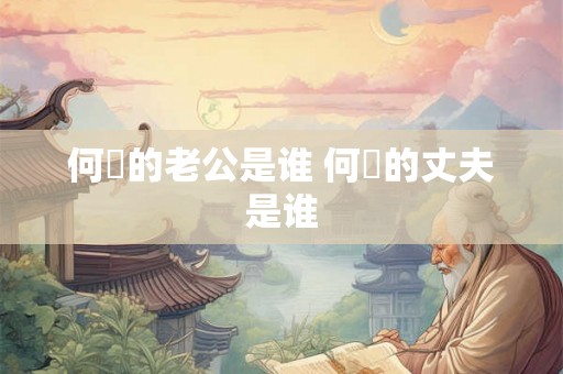 何翯的老公是谁 何翯的丈夫是谁 何翯的老公是谁 何翯的丈夫是谁