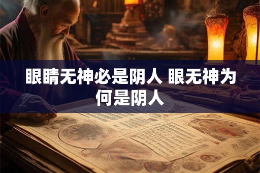 眼睛无神必是阴人 眼无神为何是阴人 眼睛无神必是阴人 眼无神为何是阴人