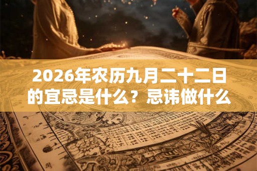 2026年农历九月二十二日的宜忌是什么？忌讳做什么