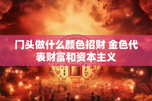 门头做什么颜色招财 金色代表财富和资本主义