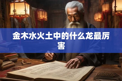 金木水火土中的什么龙最厉害