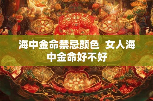 海中金命禁忌颜色  女人海中金命好不好