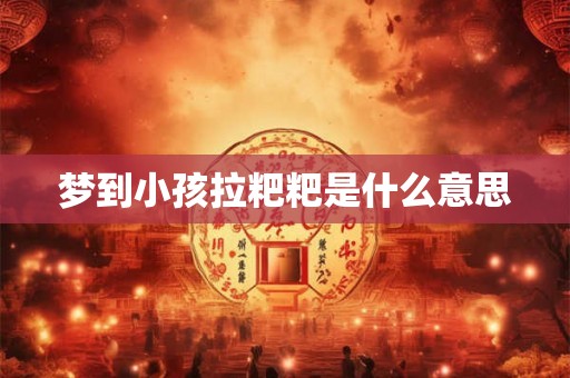 梦到小孩拉粑粑是什么意思 梦到小孩拉粑粑是什么意思