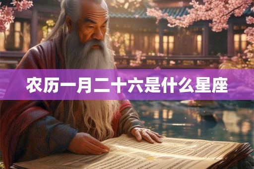 农历一月二十六是什么星座 农历一月二十六是什么星座