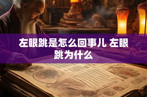 左眼跳是怎么回事儿 左眼跳为什么 左眼跳是怎么回事儿 左眼跳为什么