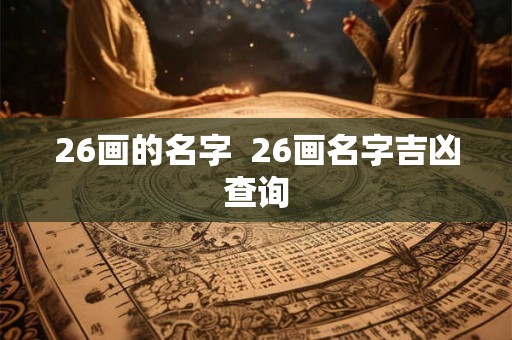 26画的名字 26画名字吉凶查询 26画的名字 26画名字吉凶查询